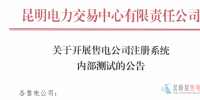 昆明電力交易中心：開展售電公司注冊系統(tǒng)內(nèi)部測試的公告