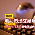 福建省電力市場交易規(guī)則發(fā)布：配售電可承擔配電區(qū)域內(nèi)電費收取和結(jié)算業(yè)務