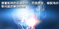 增量配網(wǎng)的區(qū)域劃分、范圍界定、輸配電價等問題的解決辦法