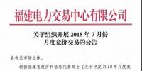 福建關(guān)于組織開(kāi)展2018年7月份月度競(jìng)價(jià)交易的公告
